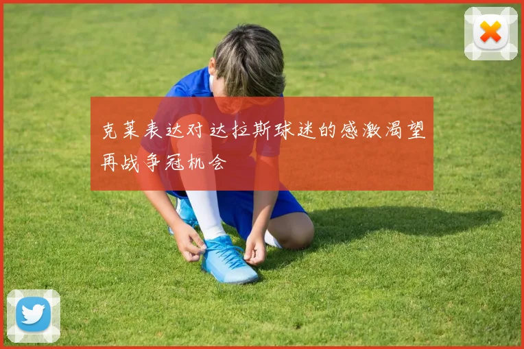 克莱表达对达拉斯球迷的感激渴望再战争冠机会