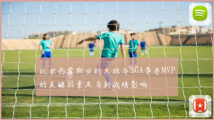比尔西蒙斯分析文班与SGA争夺MVP的关键因素及马刺战绩影响