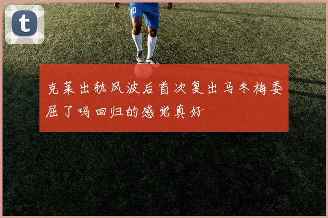克莱出轨风波后首次复出马冬梅委屈了吗回归的感觉真好