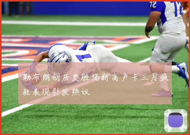 勒布朗创历史胜场新高卢卡三月疯狂表现引发热议