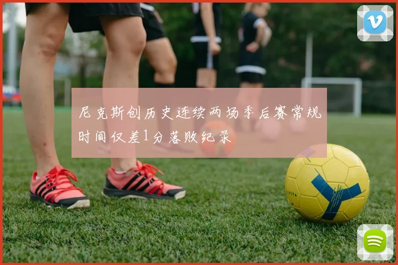 尼克斯创历史连续两场季后赛常规时间仅差1分落败纪录
