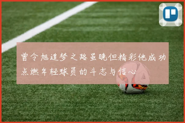 曾令旭追梦之路虽晚但精彩他成功点燃年轻球员的斗志与信心